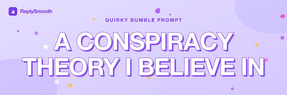 "A conspiracy theory I believe in..." — Bumble prompt answers
