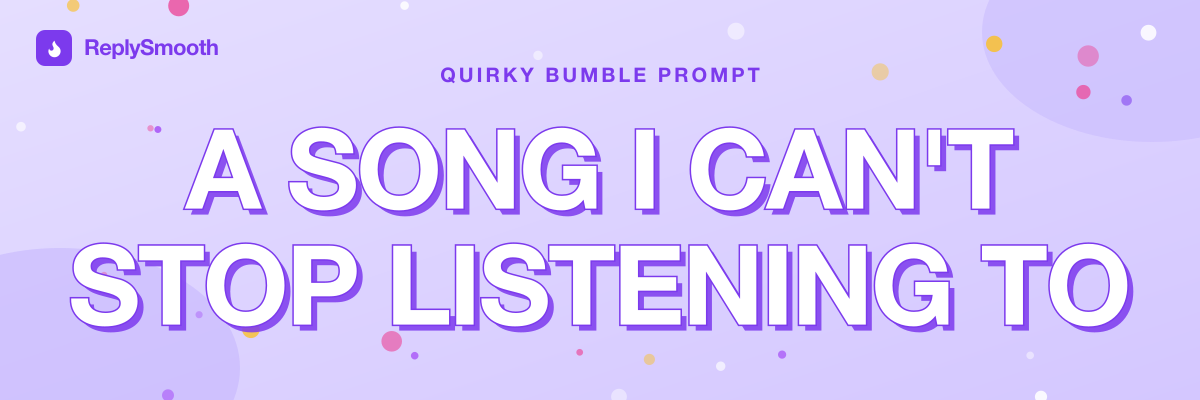 "A song I can't stop listening to..." — Bumble prompt answers