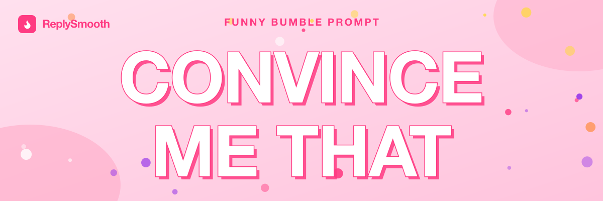 "Convince me that..." — Bumble prompt answers