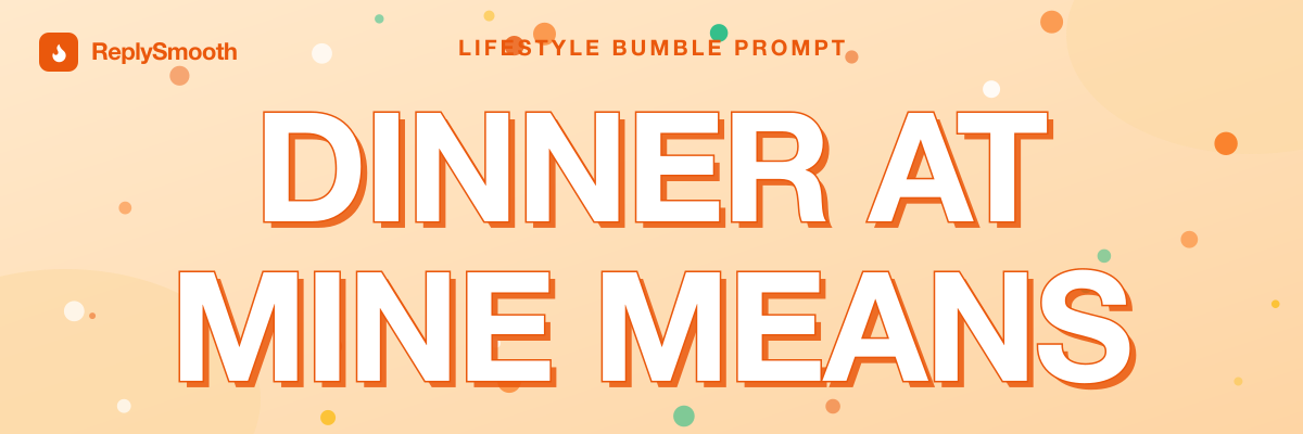 "Dinner at mine means..." — Bumble prompt answers