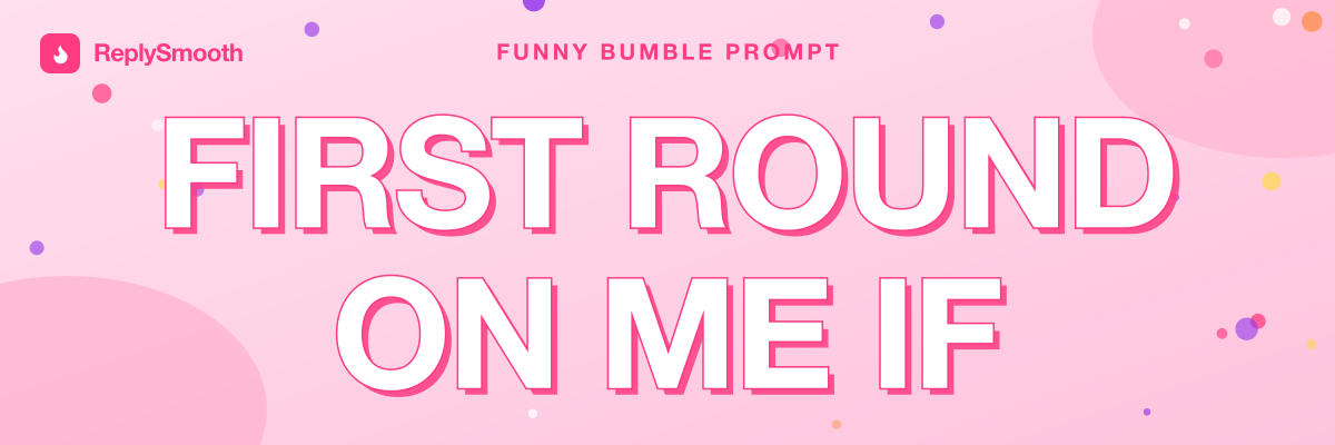 "First round on me if..." — Bumble prompt answers