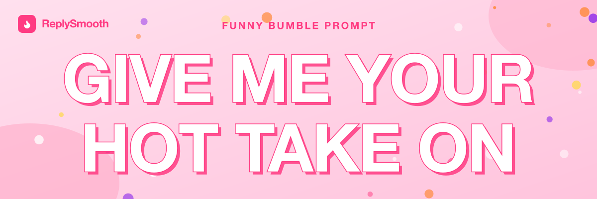 "Give me your hot take on..." — Bumble prompt answers