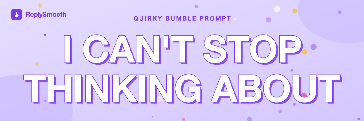 "I can't stop thinking about..." — Bumble prompt answers