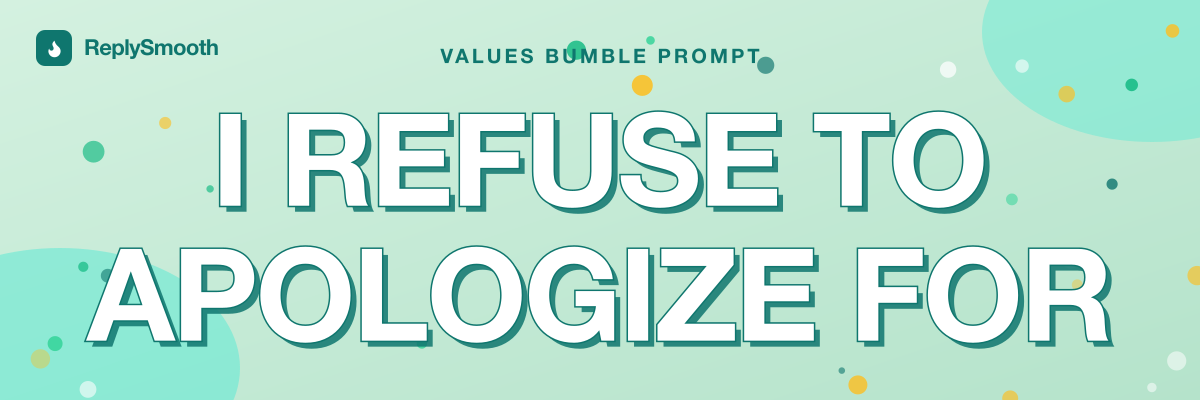 "I refuse to apologize for..." — Bumble prompt answers