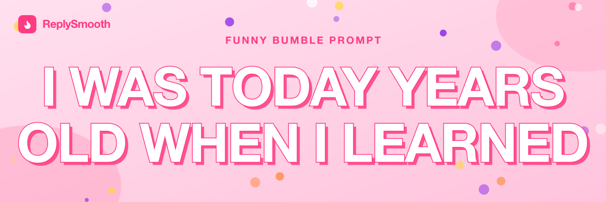 "I was today years old when I learned..." — Bumble prompt answers