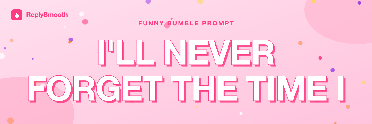 "I'll never forget the time I..." — Bumble prompt answers
