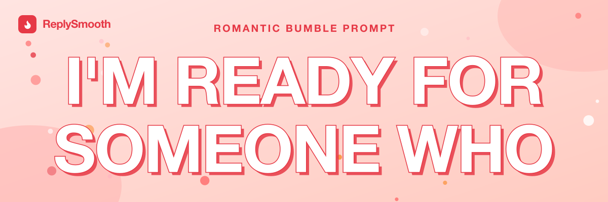 "I'm ready for someone who..." — Bumble prompt answers