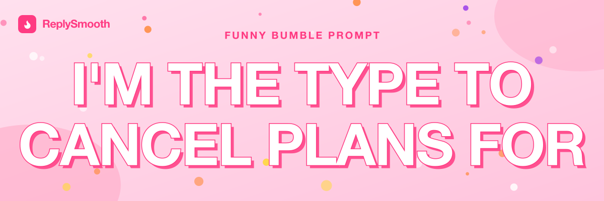 "I'm the type to cancel plans for..." — Bumble prompt answers