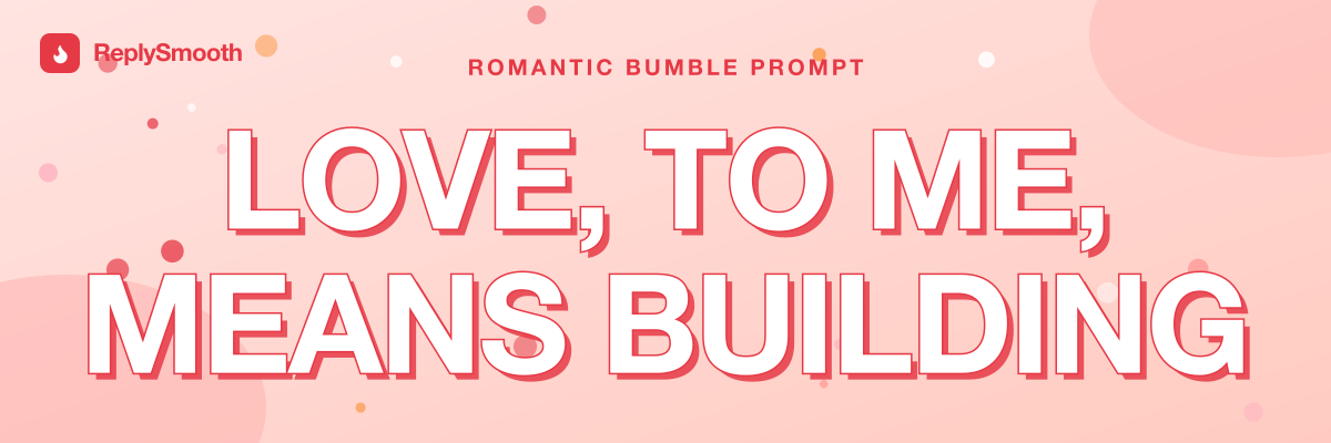 "Love, to me, means building..." — Bumble prompt answers