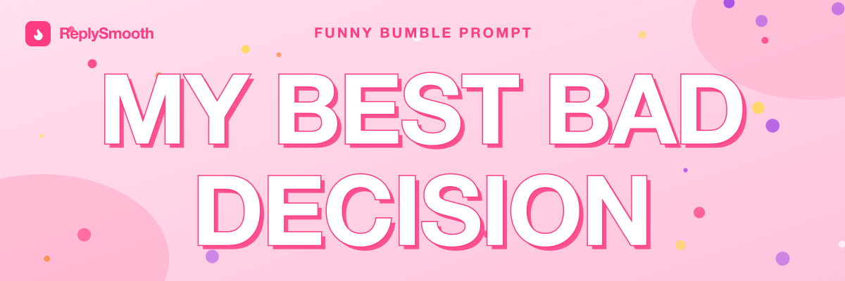 "My best bad decision..." — Bumble prompt answers