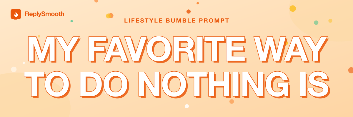 "My favorite way to do nothing is..." — Bumble prompt answers
