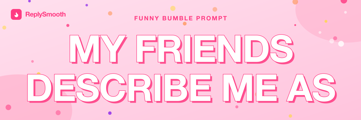 "My friends describe me as..." — Bumble prompt answers