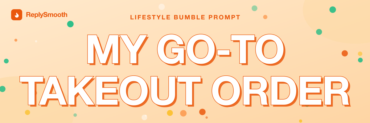 "My go-to takeout order..." — Bumble prompt answers