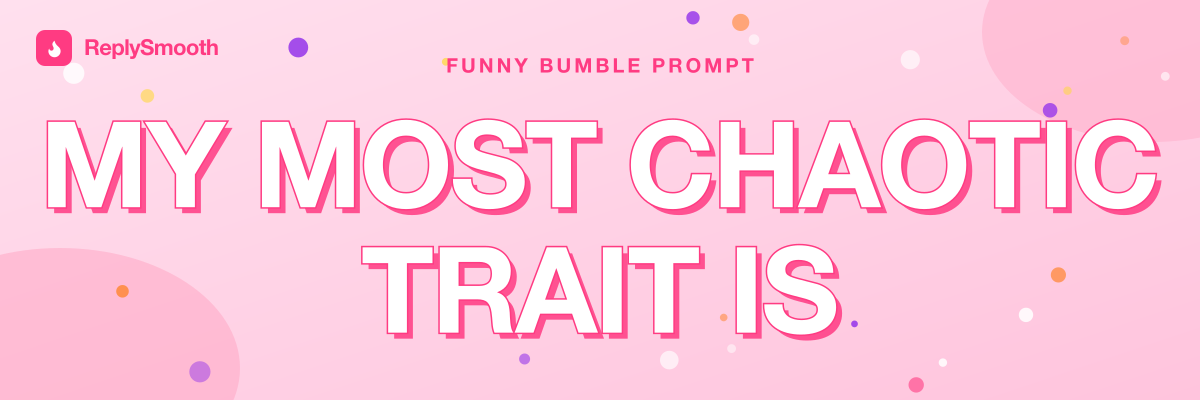 "My most chaotic trait is..." — Bumble prompt answers