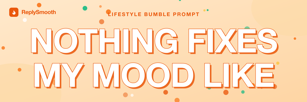 "Nothing fixes my mood like..." — Bumble prompt answers