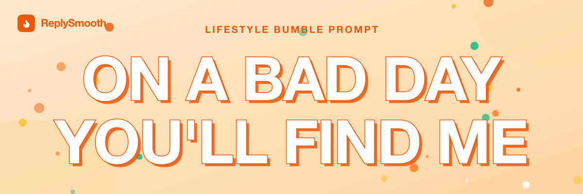 "On a bad day you'll find me..." — Bumble prompt answers