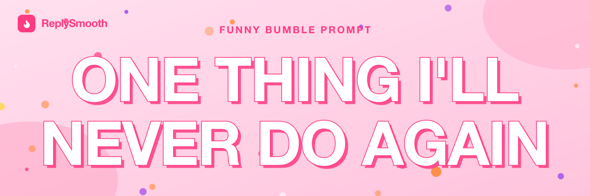 "One thing I'll never do again" — Bumble prompt answers