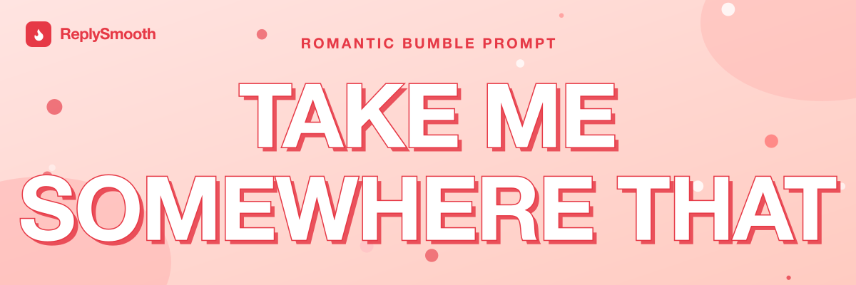 "Take me somewhere that..." — Bumble prompt answers