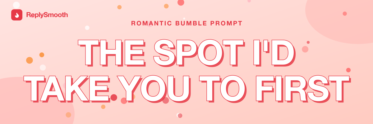 "The spot I'd take you to first..." — Bumble prompt answers