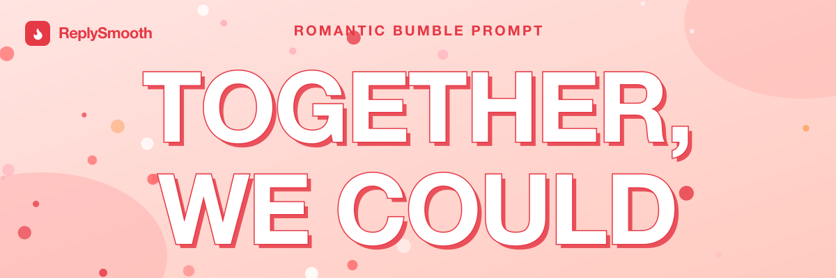 "Together, we could..." — Bumble prompt answers