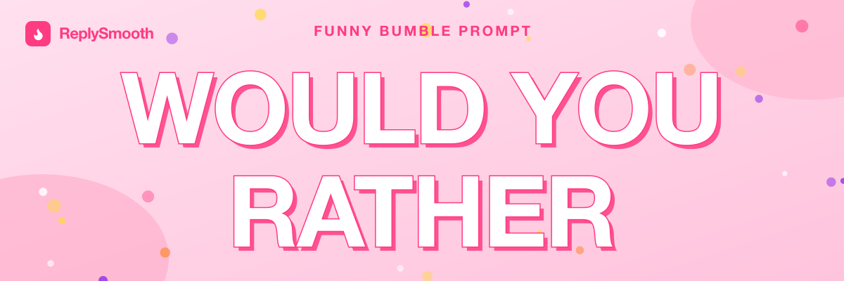 "Would you rather..." — Bumble prompt answers