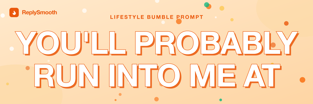 "You'll probably run into me at..." — Bumble prompt answers