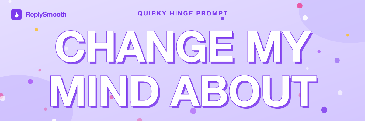 "Change my mind about..." — Hinge prompt answers
