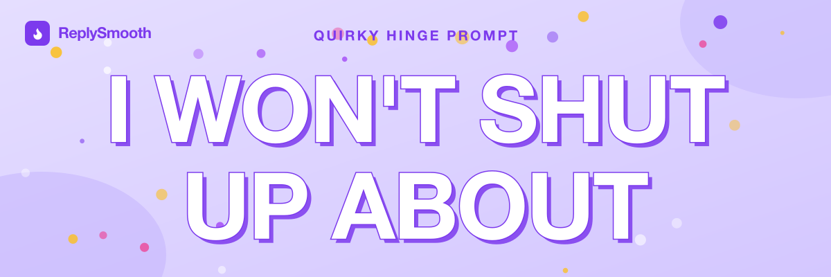 "I won't shut up about..." — Hinge prompt answers