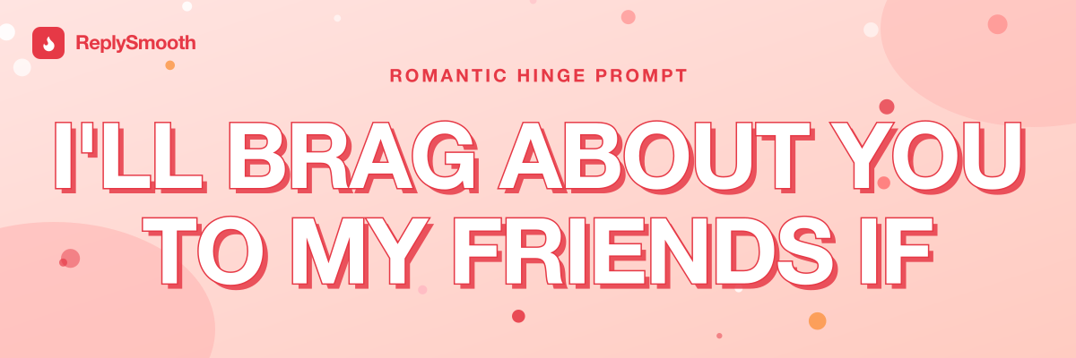 "I'll brag about you to my friends if..." — Hinge prompt answers