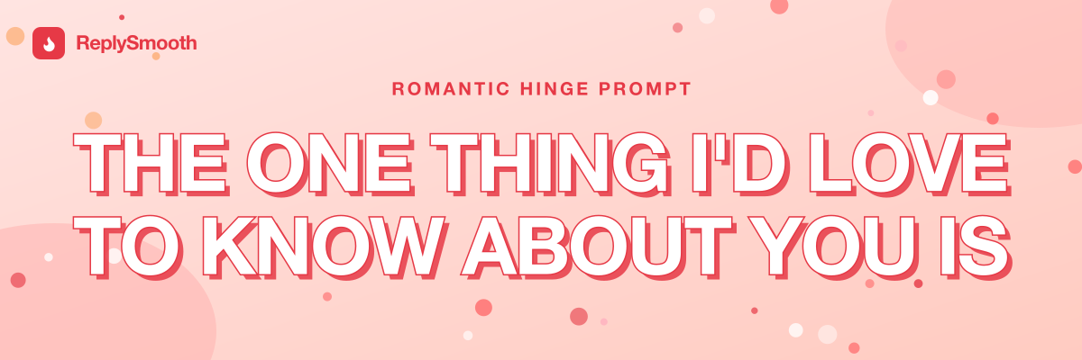 "The one thing I'd love to know about you is" — Hinge prompt answers