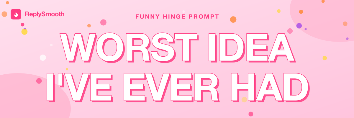 "Worst idea I've ever had" — Hinge prompt answers