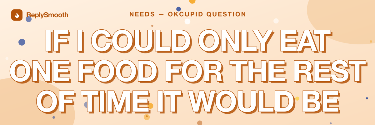 "If I could only eat one food for the rest of time it would be" — OkCupid question answers