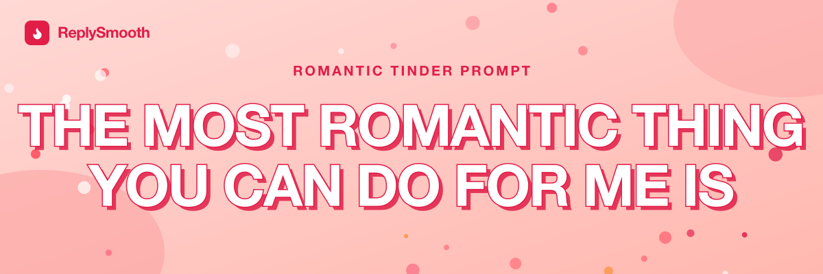"The most romantic thing you can do for me is..." — Tinder prompt answers